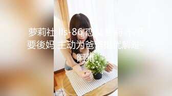 萝莉社 lls-86 恋父萝莉 不想要後妈 主动为爸爸排忧解难-阿雅