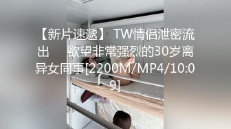 【新片速遞】 TW情侣泄密流出❤️欲望非常强烈的30岁离异女同事[2200M/MP4/10:09]