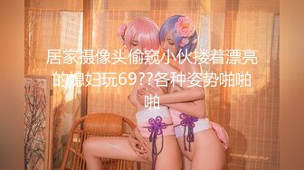 居家摄像头偷窥小伙搂着漂亮的媳妇玩69??各种姿势啪啪啪