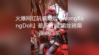 火爆网红玩偶姐姐『HongKongDoll』最新订阅 黑丝骑乘 高潮白浆