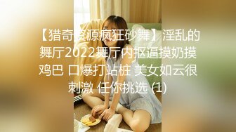 【猎奇资源疯狂砂舞】淫乱的舞厅2022舞厅内抠逼摸奶摸鸡巴 口爆打站桩 美女如云很刺激 任你挑选 (1)