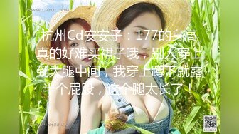 杭州Cd安安子：177的身高真的好难买裙子哦，别人穿上到大腿中间，我穿上蹲下就露半个屁股，这个腿太长了！