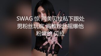 SWAG 惊 网美贝拉私下跟处男粉丝玩疯 调教粉丝摇爆他粉嫩的 贝拉