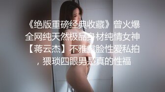 《绝版重磅经典收藏》曾火爆全网纯天然极品身材纯情女神【蒋云杰】不雅露脸性爱私拍，猥琐四眼男是真的性福