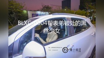 BLXC-0004帮表弟破处的黑丝少女