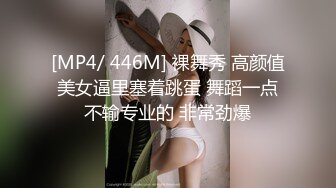 [MP4/ 446M] 裸舞秀 高颜值美女逼里塞着跳蛋 舞蹈一点不输专业的 非常劲爆