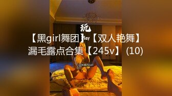 【黑girl舞团】【双人艳舞】漏毛露点合集【245v】 (10)