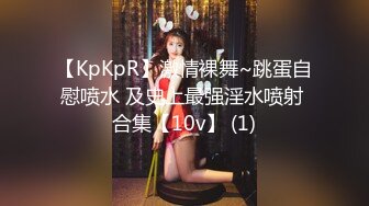 【KpKpR】激情裸舞~跳蛋自慰喷水 及史上最强淫水喷射 合集【10v】 (1)