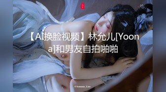 【AI换脸视频】林允儿[Yoona]和男友自拍啪啪