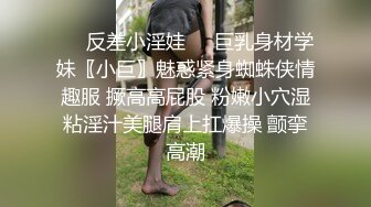 ❤️反差小淫娃❤️巨乳身材学妹〖小巨〗魅惑紧身蜘蛛侠情趣服 撅高高屁股 粉嫩小穴湿粘淫汁美腿肩上扛爆操 颤挛高潮