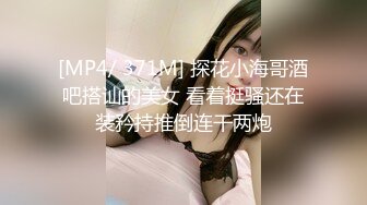 [MP4/ 371M] 探花小海哥酒吧搭讪的美女 看着挺骚还在装矜持推倒连干两炮