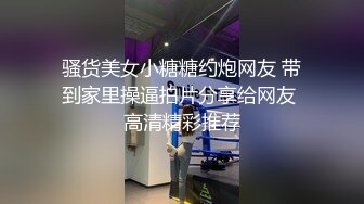 骚货美女小糖糖约炮网友 带到家里操逼拍片分享给网友 高清精彩推荐