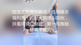 短发尤物美女妮子！性感睡衣福利秀！抓起大屌埋头吸吮，扶着屌洞口磨蹭，第一视角抽插跳蛋震穴