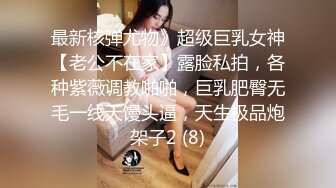 最新核弹尤物》超级巨乳女神【老公不在家】露脸私拍，各种紫薇调教啪啪，巨乳肥臀无毛一线天馒头逼，天生极品炮架子2 (8)