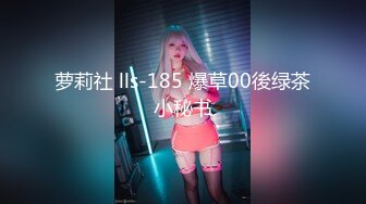 萝莉社 lls-185 爆草00後绿茶小秘书