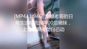 [MP4/ 1.94G] 幸福老哥的日常生活轮流操两00后嫩妹，上位骑乘美女自己动