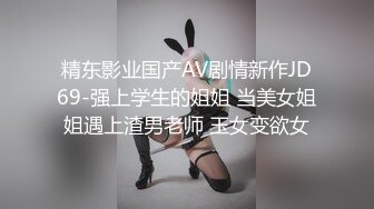 精东影业国产AV剧情新作JD69-强上学生的姐姐 当美女姐姐遇上渣男老师 玉女变欲女