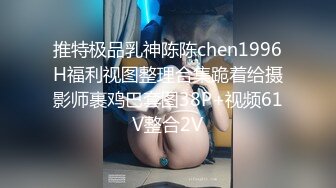 推特极品乳神陈陈chen1996H福利视图整理合集跪着给摄影师裹鸡巴套图38P+视频61V整合2V