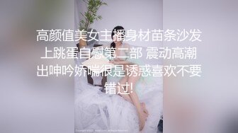 高颜值美女主播身材苗条沙发上跳蛋自慰第二部 震动高潮出呻吟娇喘很是诱惑喜欢不要错过!