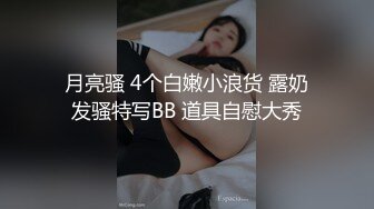 月亮骚 4个白嫩小浪货 露奶发骚特写BB 道具自慰大秀