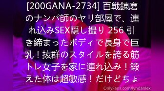 [200GANA-2734] 百戦錬磨のナンパ師のヤリ部屋で、連れ込みSEX隠し撮り 256 引き締まったボディで長身で巨乳！抜群のスタイルを誇る筋トレ女子を家に連れ込み！鍛えた体は超敏感！だけどちょ