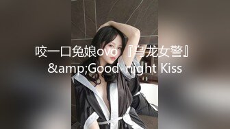 咬一口兔娘ovo 『乌龙女警』&amp;Good-night Kiss