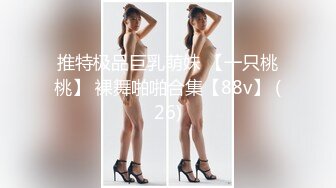 推特极品巨乳萌妹 【一只桃桃】 裸舞啪啪合集【88v】 (26)