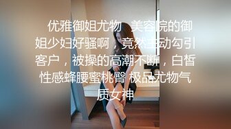 ✿优雅御姐尤物✿美容院的御姐少妇好骚啊，竟然主动勾引客户，被操的高潮不断，白皙性感蜂腰蜜桃臀 极品尤物气质女神