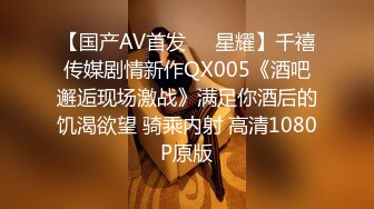 【国产AV首发❤️星耀】千禧传媒剧情新作QX005《酒吧邂逅现场激战》满足你酒后的饥渴欲望 骑乘内射 高清1080P原版