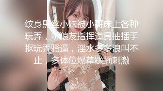 纹身黑丝小妹被小哥床上各种玩弄，听狼友指挥道具抽插手抠玩弄骚逼，淫水多多浪叫不止，多体位爆草蹂躏刺激