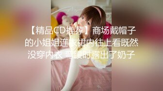 【精品CD推荐】商场戴帽子的小姐姐连衣裙内往上看既然没穿内衣 弯腰时露出了奶子