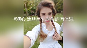 #糖心 黑丝巨乳学生的肉体惩罚