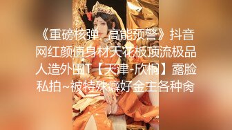 《重磅核弹✿高能预警》抖音网红颜值身材天花板顶流极品人造外围T【天津-欣桐】露脸私拍~被特殊癖好金主各种肏