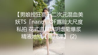 【男娘控狂喜】二次元混血美妖TS「nano」OF露脸大尺度私拍 花式道具虐阴虐菊爆浆精液地狱【第八弹】 (2)