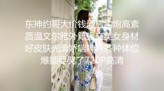 东神约哥大价钱酒店约炮高素质温文尔雅外籍援交美女身材好皮肤光滑娇喘呻吟各种体位爆插要哭了720P高清