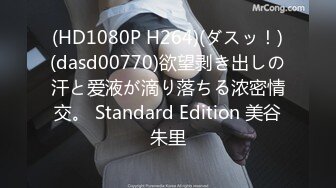 (HD1080P H264)(ダスッ！)(dasd00770)欲望剥き出しの汗と爱液が滴り落ちる浓密情交。 Standard Edition 美谷朱里