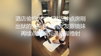 酒店偷拍大学城附近钟点房刚出狱的光头哥和前女友眼镜妹再续前缘操完逼用脚撸射