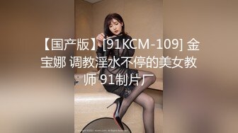 【国产版】[91KCM-109] 金宝娜 调教淫水不停的美女教师 91制片厂