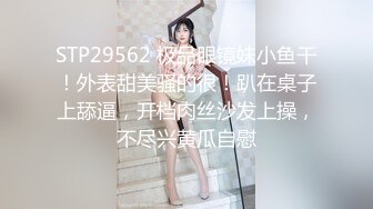 STP29562 极品眼镜妹小鱼干！外表甜美骚的很！趴在桌子上舔逼，开档肉丝沙发上操，不尽兴黄瓜自慰