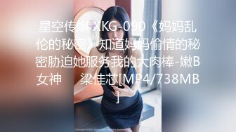 星空传媒 XKG-090《妈妈乱伦的秘密》知道妈妈偷情的秘密胁迫她服务我的大肉棒-嫩B女神❤️梁佳芯[MP4/738MB]