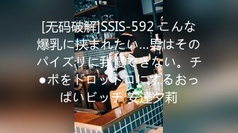 [无码破解]SSIS-592 こんな爆乳に挟まれたい…男はそのパイズリに我慢できない。チ●ポをトロットロにするおっぱいビッチ 安達夕莉