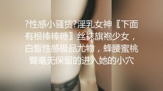 ?性感小骚货?淫乳女神〖下面有根棒棒糖〗丝袜旗袍少女，白皙性感极品尤物，蜂腰蜜桃臀毫无保留的进入她的小穴