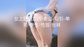 女上狂扭之四-老公-勾引-单男-学生-性奴-丝袜