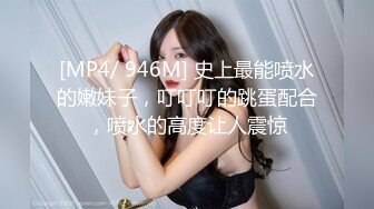 [MP4/ 946M] 史上最能喷水的嫩妹子，叮叮叮的跳蛋配合，喷水的高度让人震惊