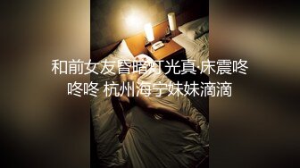 和前女友昏暗灯光真·床震咚咚咚 杭州海宁妹妹滴滴