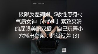 ✅极限反差御姐✅S级性感身材气质女神『cuteli』紧致爽滑的屁眼美鲍双插，自己玩弄小穴插出白浆，超级反差 (3)