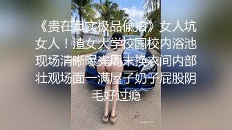 《贵在真实极品偸拍》女人坑女人！渣女大学校园校内浴池现场清晰曝光周末换衣间内部壮观场面一满屋子奶子屁股阴毛好过瘾