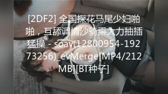 [2DF2] 全国探花马尾少妇啪啪，互舔调情沙骑乘大力抽插猛操 - soav(12800954-19273256)_evMerge[MP4/212MB][BT种子]