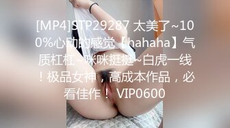 [MP4]STP29287 太美了~100%心动的感觉【hahaha】气质杠杠~咪咪挺挺~白虎一线！极品女神，高成本作品，必看佳作！ VIP0600