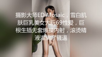 摄影大师ED Mosaic，雪白肌肤巨乳美女大玩69性爱，巨根生插无套爆操内射，滚烫精液灌满了骚逼